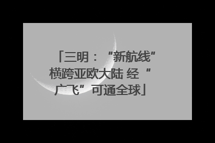 三明：“新航线”横跨亚欧大陆 经“广飞”可通全球